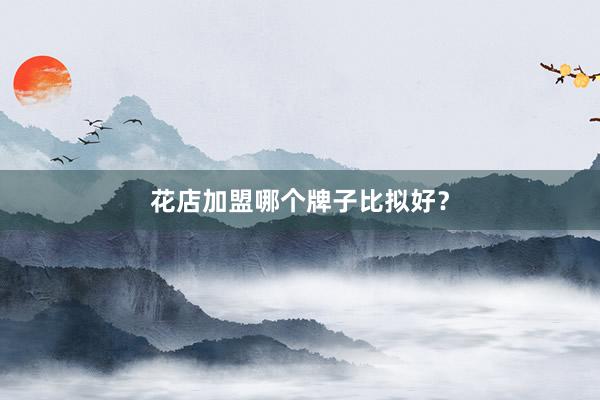 花店加盟哪个牌子比拟好？